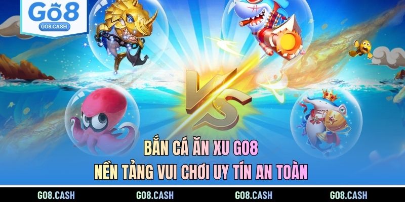 Bắn Cá Ăn Xu GO8 - Nền Tảng Vui Chơi Uy Tín An Toàn