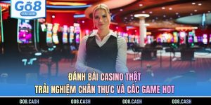 Đánh Bài Casino Thật - Trải Nghiệm Chân Thực Và Các Game Hot