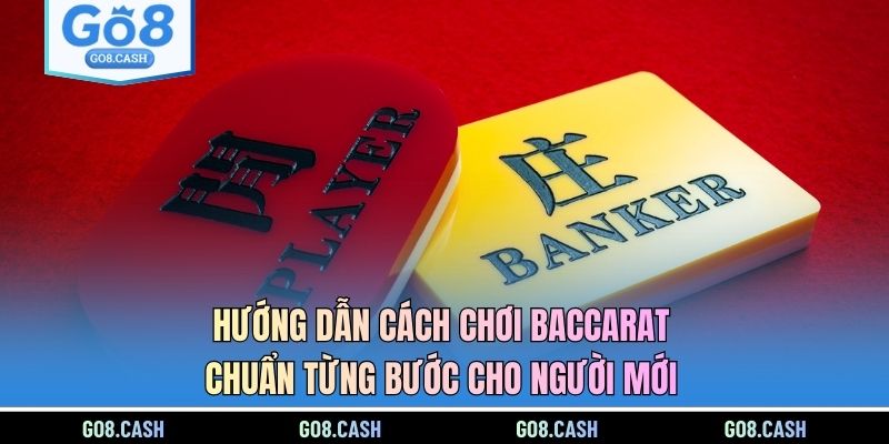 Hướng Dẫn Cách Chơi Baccarat Chuẩn Từng Bước Cho Người Mới