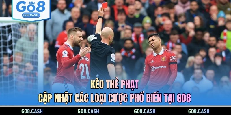 Kèo Thẻ Phạt - Cập Nhật Các Loại Cược Phổ Biến Tại GO8