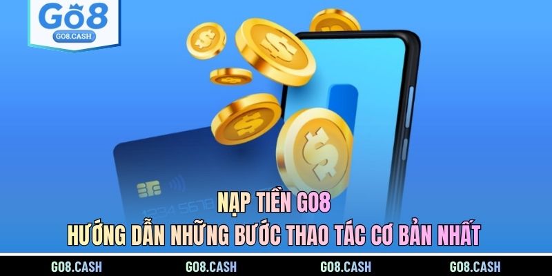 Nạp Tiền GO8 - Hướng Dẫn Những Bước Thao Tác Cơ Bản Nhất