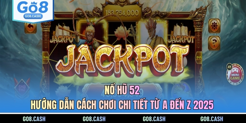 Nổ Hũ 52 - Hướng Dẫn Cách Chơi Chi Tiết Từ A Đến Z 2025