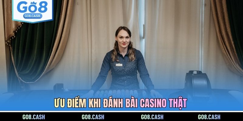 Ưu điểm khi đánh bài casino thật